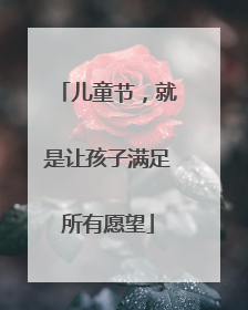 儿童节，就是让孩子满足所有愿望